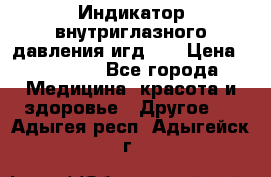 Индикатор внутриглазного давления игд-02 › Цена ­ 20 000 - Все города Медицина, красота и здоровье » Другое   . Адыгея респ.,Адыгейск г.